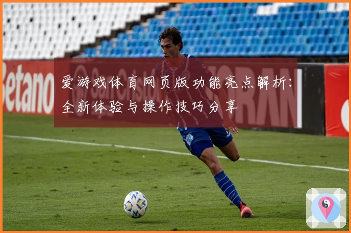 爱游戏体育网页版功能亮点解析：全新体验与操作技巧分享
