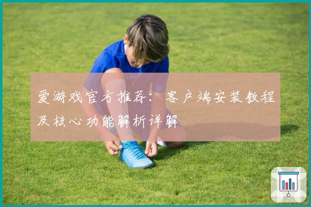 爱游戏官方推荐：客户端安装教程及核心功能解析详解