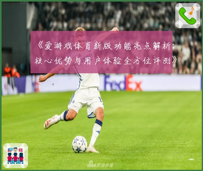 《爱游戏体育新版功能亮点解析：核心优势与用户体验全方位评测》