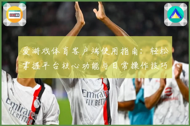 爱游戏体育客户端使用指南：轻松掌握平台核心功能与日常操作技巧解析