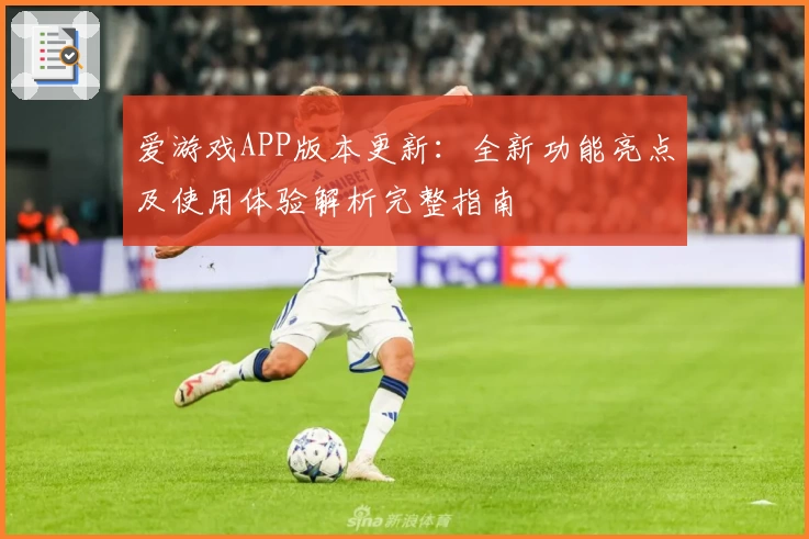 爱游戏APP版本更新：全新功能亮点及使用体验解析完整指南