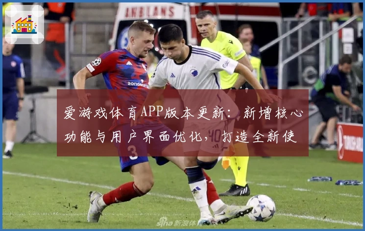爱游戏体育APP版本更新：新增核心功能与用户界面优化，打造全新使用体验