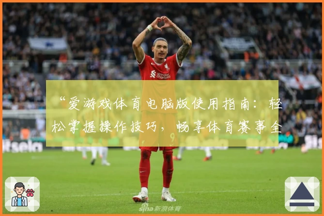 “爱游戏体育电脑版使用指南：轻松掌握操作技巧，畅享体育赛事全新体验”