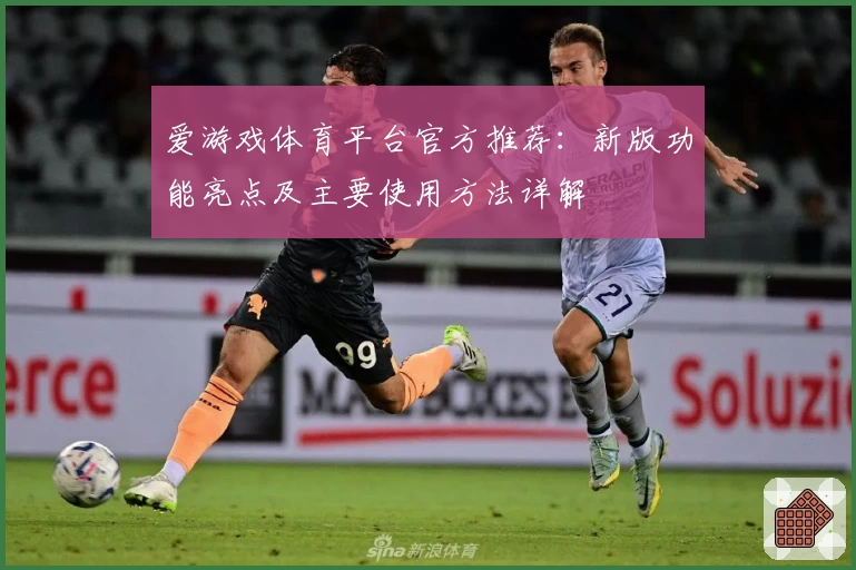 爱游戏体育平台官方推荐：新版功能亮点及主要使用方法详解
