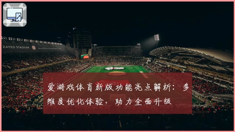 爱游戏体育新版功能亮点解析：多维度优化体验，助力全面升级