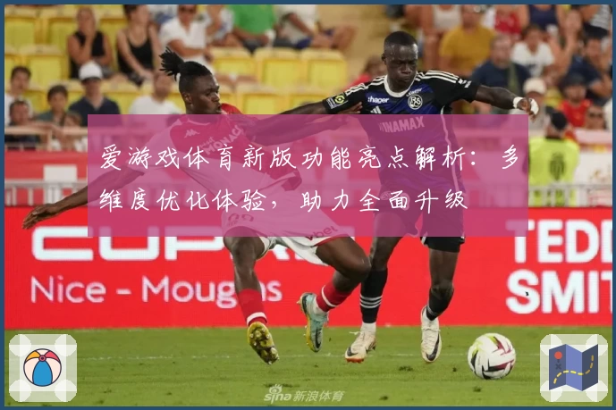 爱游戏体育新版功能亮点解析：多维度优化体验，助力全面升级