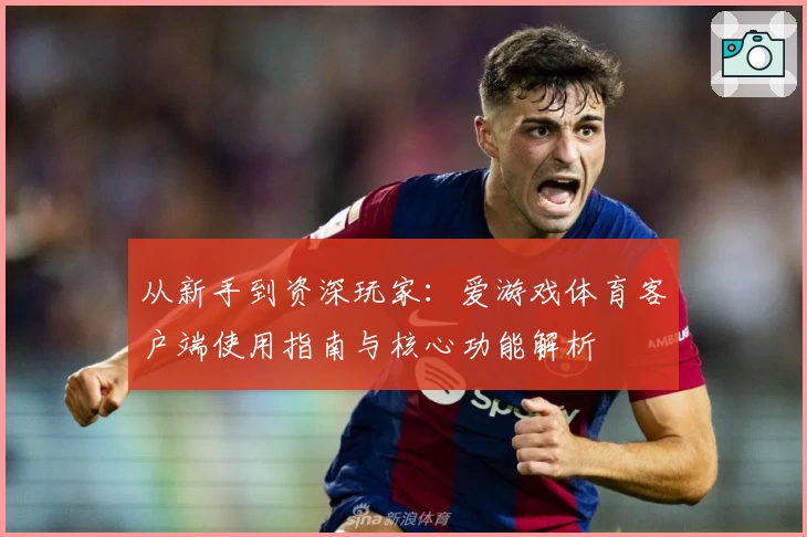 从新手到资深玩家：爱游戏体育客户端使用指南与核心功能解析