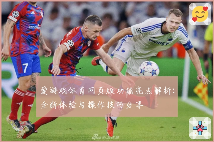 爱游戏体育网页版功能亮点解析：全新体验与操作技巧分享