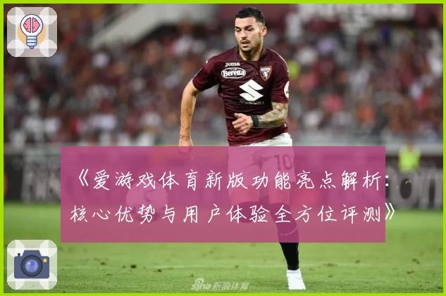《爱游戏体育新版功能亮点解析：核心优势与用户体验全方位评测》